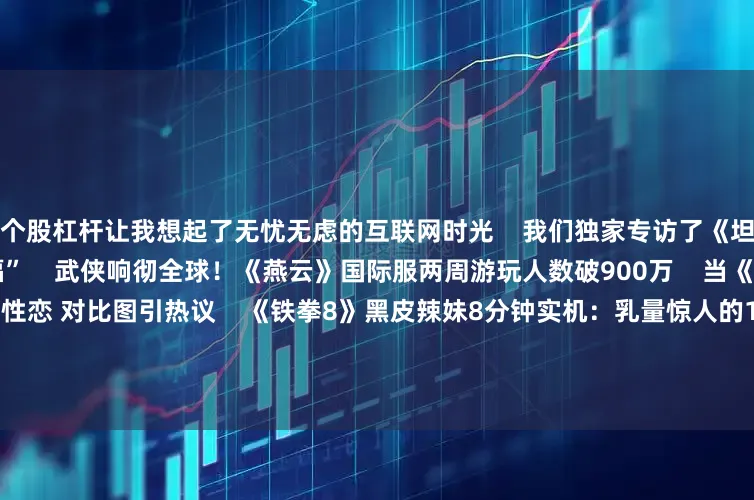 个股杠杆让我想起了无忧无虑的互联网时光    我们独家专访了《坦克世界》假日行动代言人“卷福”    武侠响彻全球！《燕云》国际服两周游玩人数破900万    当《漫威蜘蛛侠2》移除黑人同性恋 对比图引热议    《铁拳8》黑皮辣妹8分钟实机：乳量惊人的18岁少女！    一款“消消乐” 为何能在WePlay现场硬控玩家一小时    43岁英国凯特王妃瘦成纸片人 正在接受癌症治疗    像素版《黑