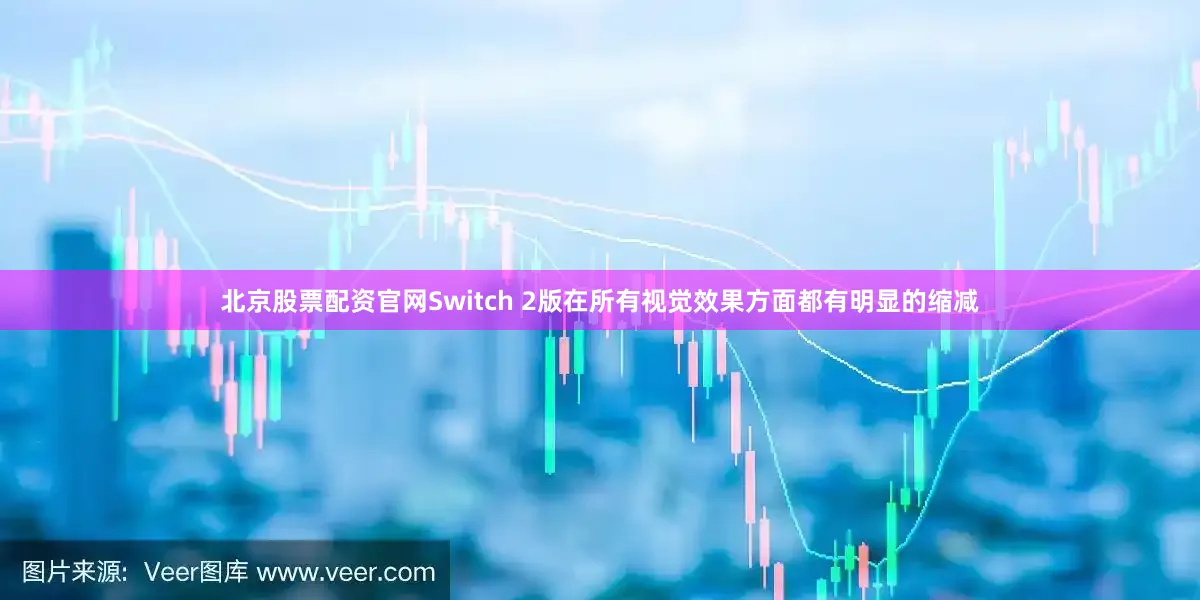 北京股票配资官网Switch 2版在所有视觉效果方面都有明显的缩减
