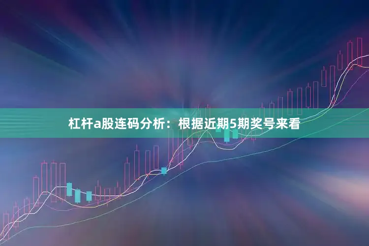 杠杆a股　　连码分析：根据近期5期奖号来看