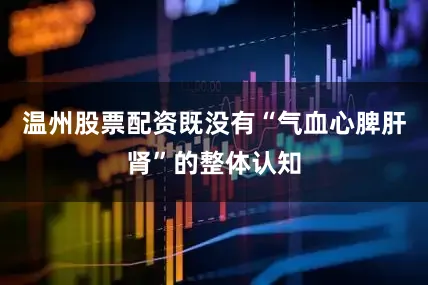温州股票配资既没有“气血心脾肝肾”的整体认知