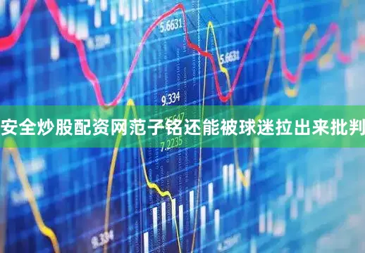 安全炒股配资网范子铭还能被球迷拉出来批判