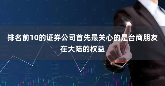 排名前10的证券公司首先最关心的是台商朋友在大陆的权益