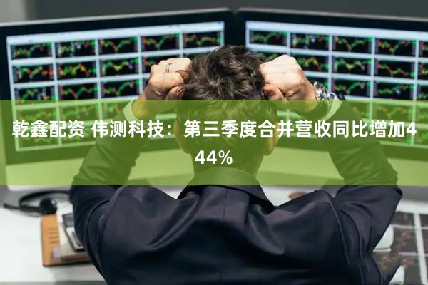 乾鑫配资 伟测科技：第三季度合并营收同比增加444%