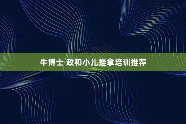 牛博士 政和小儿推拿培训推荐