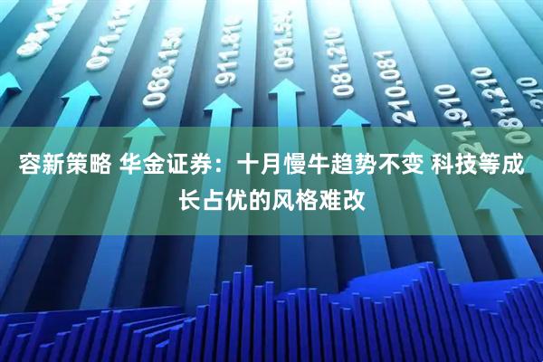 容新策略 华金证券：十月慢牛趋势不变 科技等成长占优的风格难改