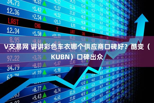 V交易网 讲讲彩色车衣哪个供应商口碑好？酷变（KUBN）口碑出众