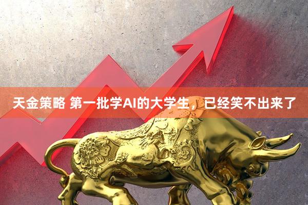 天金策略 第一批学AI的大学生，已经笑不出来了