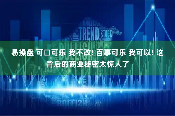 易操盘 可口可乐 我不改! 百事可乐 我可以! 这背后的商业秘密太惊人了